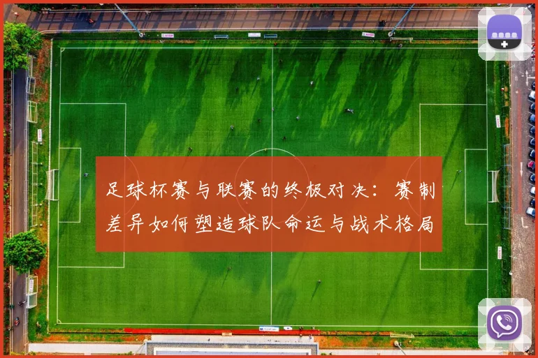足球杯赛与联赛的终极对决:赛制差异如何塑造球队命运与战术格局