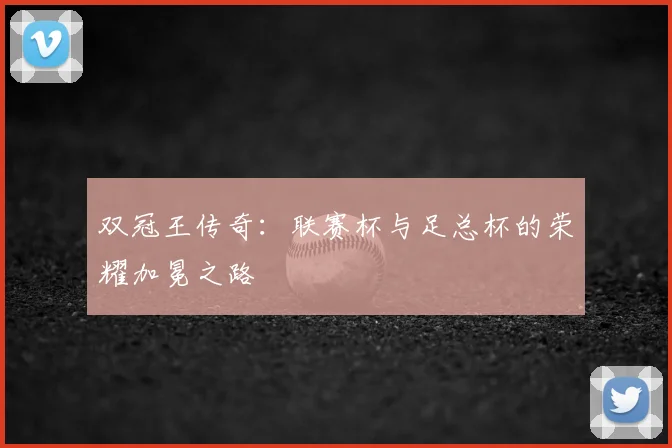 双冠王传奇:联赛杯与足总杯的荣耀加冕之路
