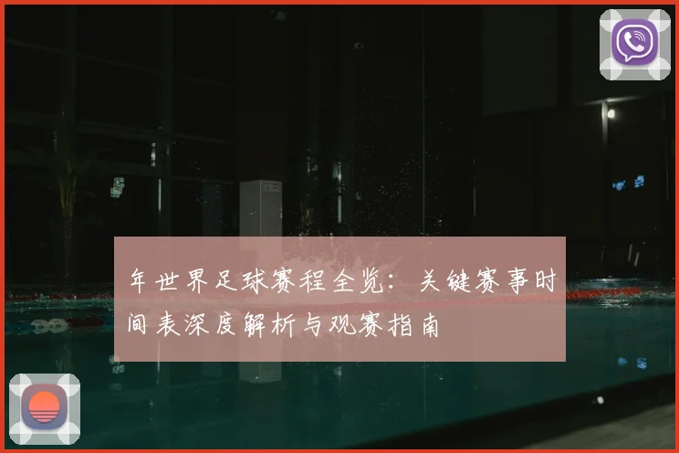 年世界足球赛程全览：关键赛事时间表深度解析与观赛指南