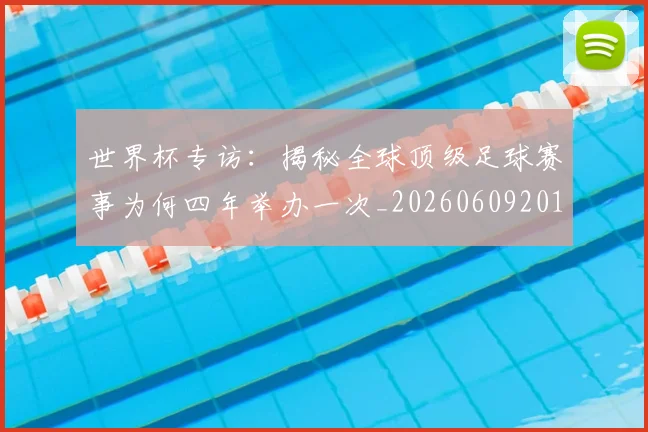 世界杯专访:揭秘全球顶级足球赛事为何四年举办一次_20260609201252