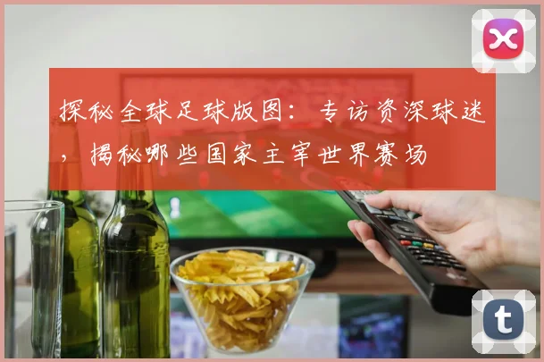 探秘全球足球版图：专访资深球迷，揭秘哪些国家主宰世界赛场