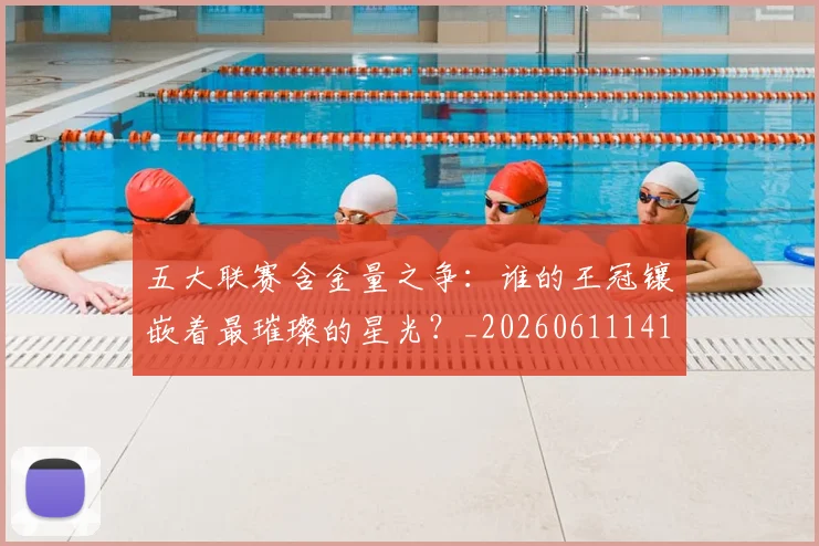 五大联赛含金量之争：谁的王冠镶嵌着最璀璨的星光？_20260611141027