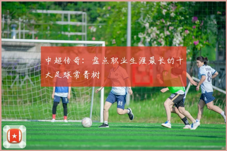 中超传奇：盘点职业生涯最长的十大足球常青树