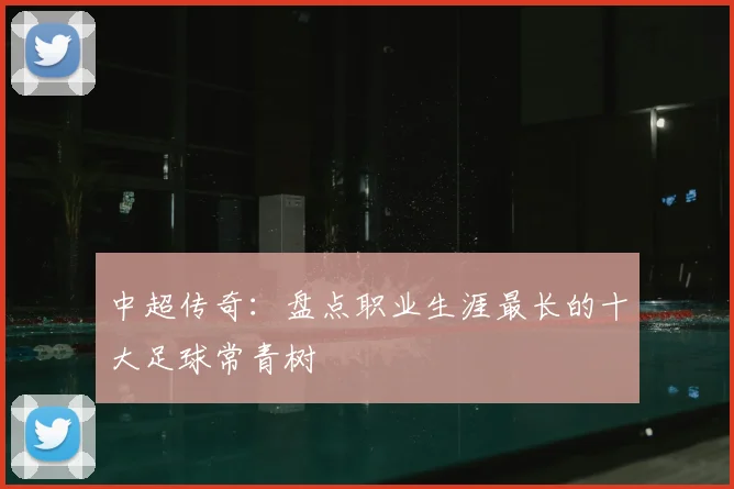 中超传奇：盘点职业生涯最长的十大足球常青树