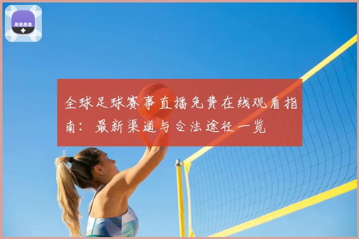 全球足球赛事直播免费在线观看指南：最新渠道与合法途径一览
