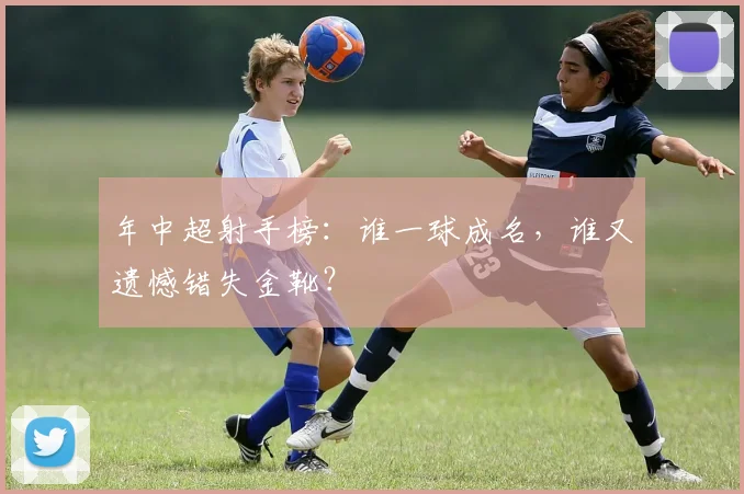 年中超射手榜:谁一球成名,谁又遗憾错失金靴?