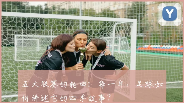 五大联赛的轮回:每一年,足球如何讲述它的四季故事?