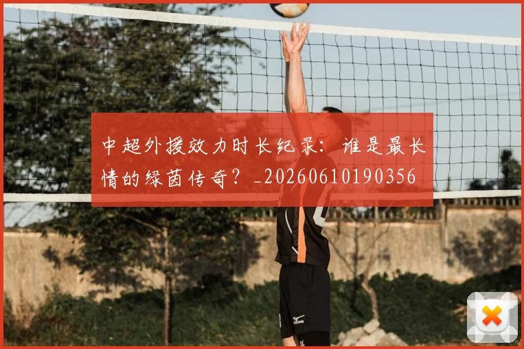 中超外援效力时长纪录：谁是最长情的绿茵传奇？_20260610190356