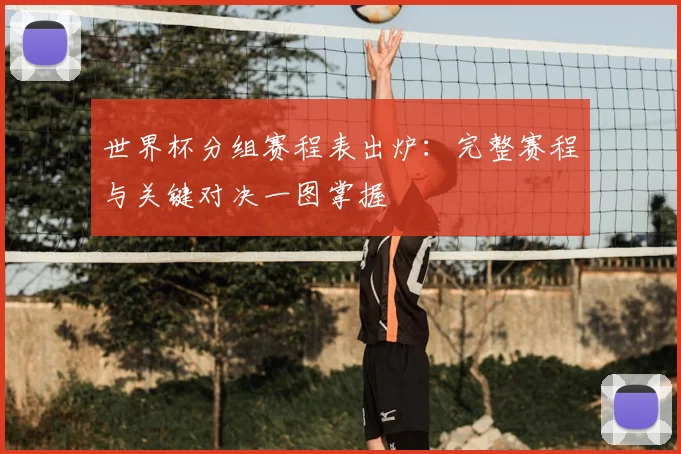 世界杯分组赛程表出炉：完整赛程与关键对决一图掌握