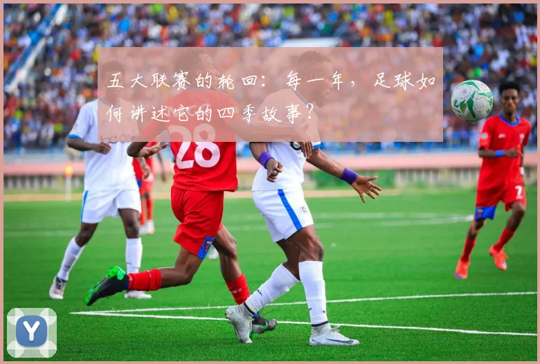 五大联赛的轮回：每一年，足球如何讲述它的四季故事？