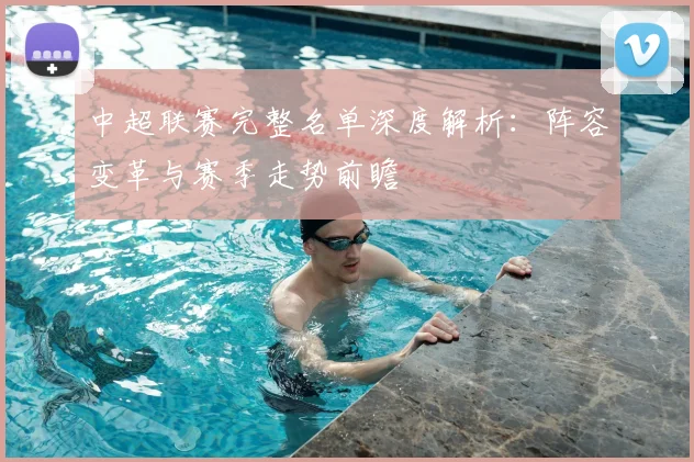 中超联赛完整名单深度解析：阵容变革与赛季走势前瞻