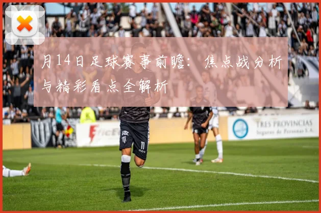 月14日足球赛事前瞻：焦点战分析与精彩看点全解析