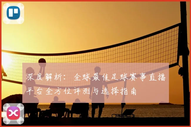 深度解析：全球最佳足球赛事直播平台全方位评测与选择指南
