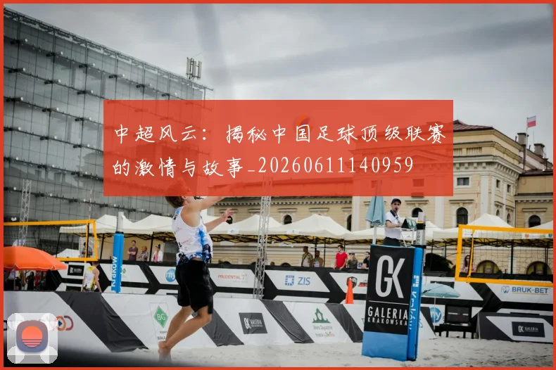 中超风云:揭秘中国足球顶级联赛的激情与故事_20260611140959