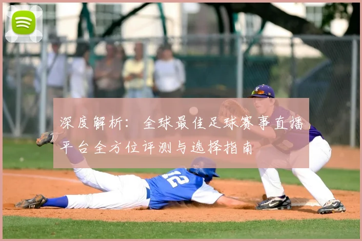 深度解析：全球最佳足球赛事直播平台全方位评测与选择指南