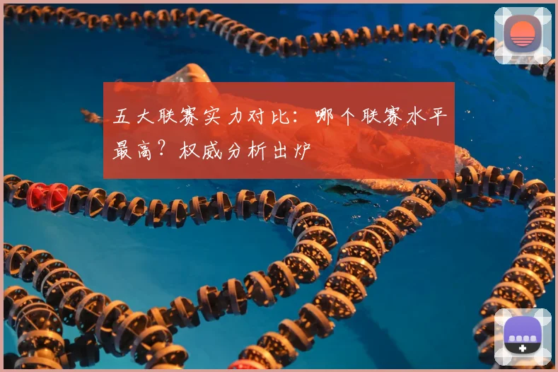 五大联赛实力对比:哪个联赛水平最高?权威分析出炉