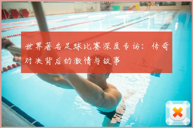 世界著名足球比赛深度专访：传奇对决背后的激情与故事