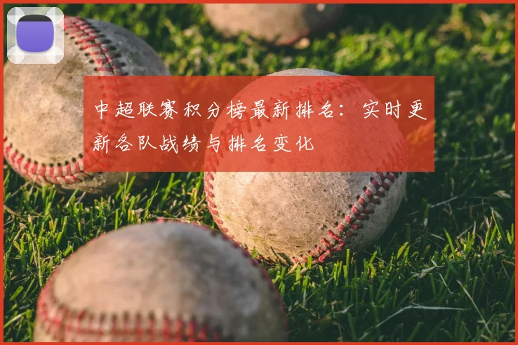 中超联赛积分榜最新排名：实时更新各队战绩与排名变化