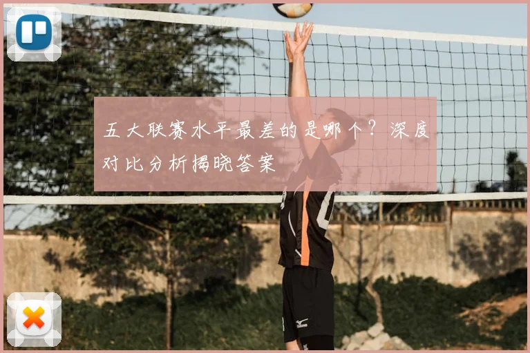 五大联赛水平最差的是哪个？深度对比分析揭晓答案