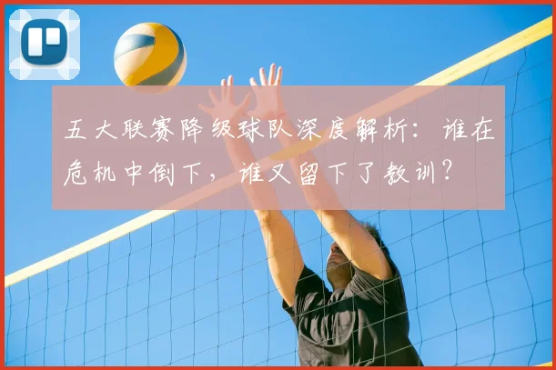 五大联赛降级球队深度解析:谁在危机中倒下,谁又留下了教训?