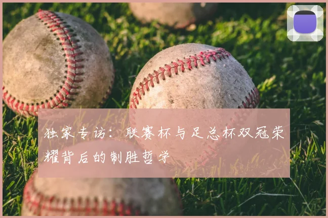 独家专访：联赛杯与足总杯双冠荣耀背后的制胜哲学