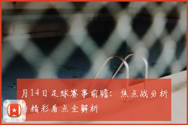 月14日足球赛事前瞻:焦点战分析与精彩看点全解析