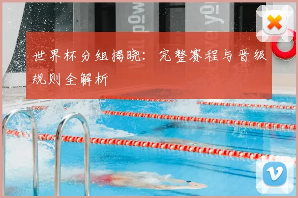 世界杯分组揭晓：完整赛程与晋级规则全解析